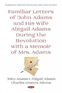 Familiar Letters of John Adams and His Wife Abigail Adams During the Revolution with a Memoir of Mrs. Adams