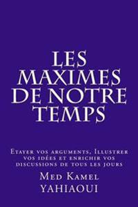 Les MAXIMES de notre temps: Etayer vos arguments, Illustrer vos Idees et Enrichir vos discussions de tous les jours