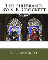 The firebrand.By: S. R. Crockett