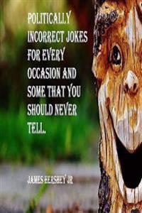 Politically Incorrect Jokes For Every Occasion And Some You Should Never Tell
