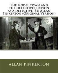 The model town and the detectives: Bryon as a detective. By: Allan Pinkerton (Original Version)