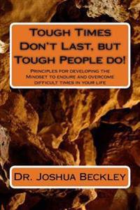 Tough Times Don't Last, but Tough People do!: Principles for developing the Mindset to endure and overcome difficult time in your life
