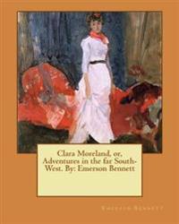 Clara Moreland, or, Adventures in the far South-West. By: Emerson Bennett