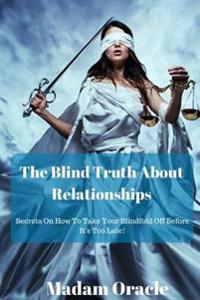 The Blind Truth About Relationships: Secrets On How To Take Your Blindfold Off Before It's Too Late!