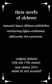 Three Works on Alchemy: The Immortal Liquor Alkahest, Everburning Lights, and Philosophic Fire