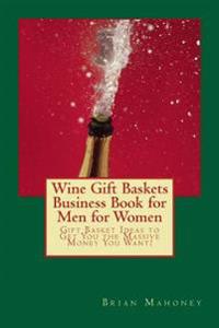 Wine Gift Baskets Business Book for Men for Women: Gift Basket Ideas to Get You the Massive Money You Want!