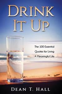 Drink It Up: The 100 Essential Quotes for Living a Meaningful Life