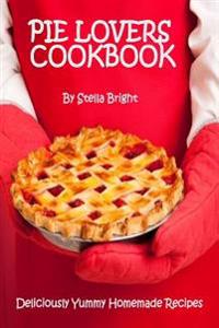 Pie Lovers Cookbook: Delicious Quick & Easy Pie Recipes For Newbies to Foodies