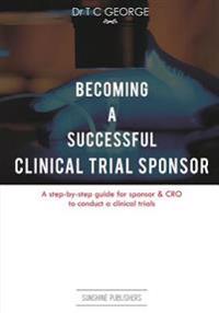 Becoming A Successful Clinical Trial Sponsor: A step-by-step guide for sponsor & CRO to conduct clinical trials
