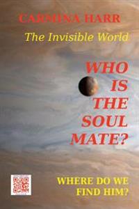 Who is the Soul Mate? Where do We Find Him? The Invisible World: A Self-Development Book