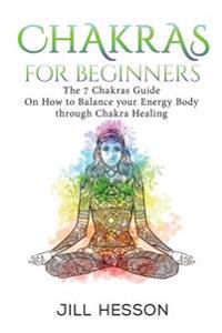 Chakras: Chakras For Beginners: The 7 Chakras Guide On How to Balance your Energ