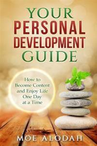 Your Personal Development Guide: How To Become Content and Enjoy Life One Day at a Time