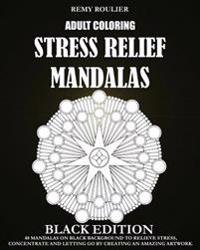 Adult Coloring Stress Relief Mandalas Black Edition: 40 Mandalas On Black Background To Relieve Stress, Concentrate And Letting Go By Creating An Amaz