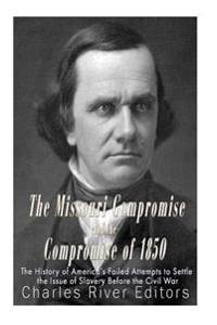 The Missouri Compromise and the Compromise of 1850: The History of America's Failed Attempts to Settle the Issue of Slavery Before the Civil War