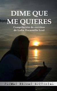 Dime que me quieres: Compilación de escritos de Lidia Escamilla Leal