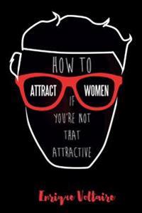How to Attract Women If You're Not That Attractive