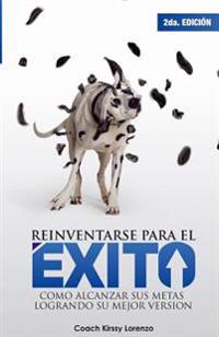 Reinventarse para el exito: como alcanzar sus metas logrando su mejor version
