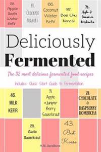 Deliciously Fermented: The 32 Most Delicious Fermented Food Recipes. Includes Quick Start Guide To Fermentation.