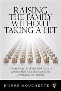 Raising the Family Without Taking a Hit: How to Make Use of Your Cash Assets to Generate High Rates of Interest While Perpetuating the Principal