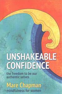 Unshakeable Confidence The Freedom To Be Our Authentic Selves: Mindfulness for Women