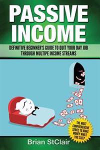 Passive Income: Definitive Beginner's Guide to Quit Your Day Job Through Multiple Income Streams