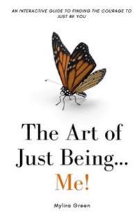 The Art of Just Being...Me!: An Interactive Guide to Finding the Courage to Just Be You