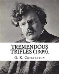 Tremendous trifles (1909). By: G. K. Chesterton: Gilbert Keith Chesterton
