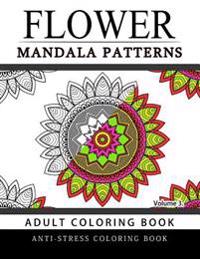 Flower Mandala Patterns Volume 3: Adult Coloring Books Anti-Stress Mandala
