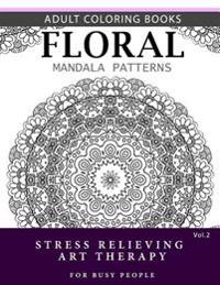 Floral Mandala Patterns Volume 2: Adult Coloring Books Anti-Stress Mandala Art Therapy for Busy People