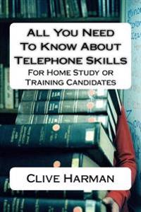 All You Need To Know About Telephone Skills: For Home Study or Training Candidates
