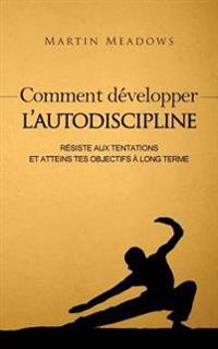 Comment développer l'autodiscipline: Résiste aux tentations et atteins tes objectifs à long terme