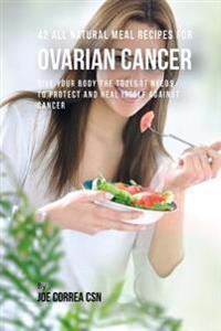 Bokomslag för "42 All Natural Meal Recipes for Ovarian Cancer: Give Your Body the Tools It Needs to Protect and Heal Itself Against Cancer"