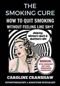 The Smoking Cure: How To Quit Smoking Without Feeling Like Sh*t (With Bonus Workbook)