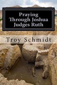 Praying Through Joshua Judges Ruth