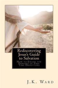 Rediscovering Jesus's Guide to Salvation: How to Escape the Dangers of End-Time Deceptions