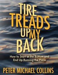 Tire Treads Up My Back: How I Started at the Bottom and Ended Up Running the Place