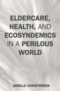 Bokomslag för "Eldercare, Health, and Ecosyndemics in a Perilous World"