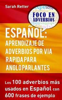 Espanol: Aprendizaje de Adverbios por Via Rapida para Anglo Parlantes: Los 100 adverbios mas usados en español con 600 frases de ejemplo.