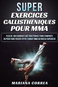 SUPER EXERCICES CALLISTHENIQUES Pour MMA: PLUS De 100 EXERCICES QUE VOUS POUVEZ FAIRE N IMPORTE OU POUR FAIRE PASSER VOTRE COMBAT MMA AU NIVEAU SUPERI