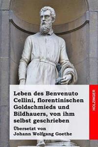 Leben des Benvenuto Cellini, florentinischen Goldschmieds und Bildhauers, von ihm selbst geschrieben