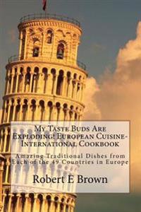 My Taste Buds Are Exploding! European Cuisine-International Cookbook: Amazing Traditional Dishes from Each of the 49 Countries in Europe