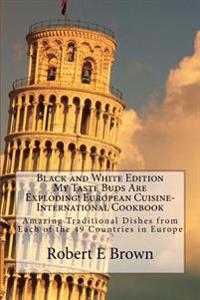 B&W My Taste Buds Are Exploding! European Cuisine-International Cookbook: Amazing Traditional Dishes from Each of the 49 Countries in Europe B&W versi