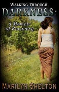 Walking through Darkness: a Memoir of Recovery
