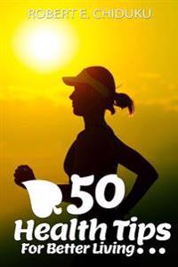 50 Health Tips for Better Living: Advancing your Physical and Mental Wellness