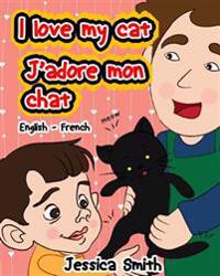I Love My Cat - J'adore Mon Chat: English - French Children's Picture Book - stunning illustrations for an awesome and fun way to learn languages (Bil