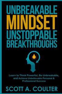 Unbreakable Mindsest, Unstoppable Breakthroughs: Learn to Think Powerful, Be Unbreakable, and Achieve Unbelievable Personal & Professional Success