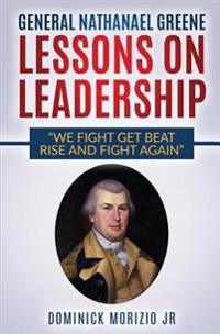 General Nathanael Greene Lessons On Leadership: We fight, get beat, rise, and fight again
