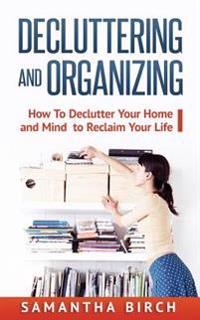 Decluttering & Organizing: How to Declutter Your Home and Mind to Reclaim Your Life