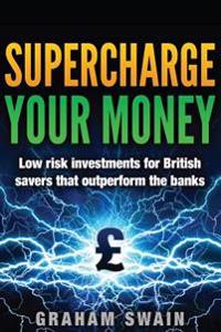 Supercharge Your Money: Low risk ways for British savers to outperform the banks