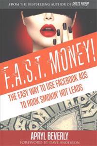 F.A.S.T. Money! The Easy Way to Use Facebook Ads to Hook Smokin' Hot Leads